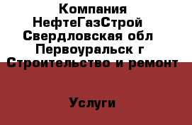 Компания НефтеГазСтрой - Свердловская обл., Первоуральск г. Строительство и ремонт » Услуги   